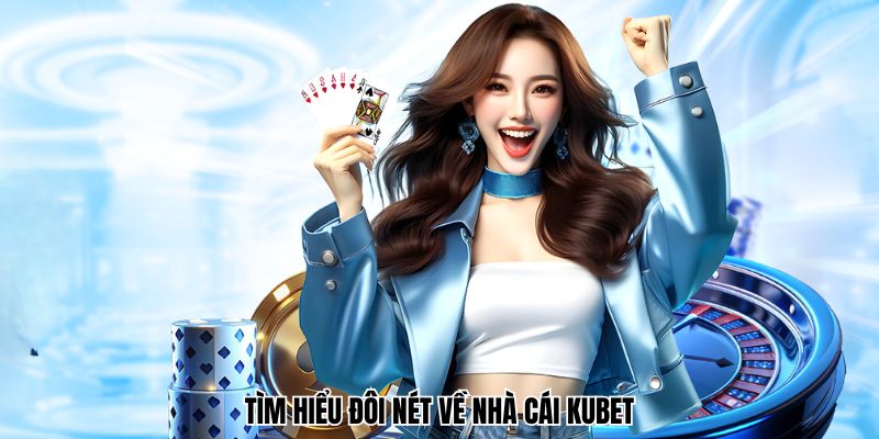 Tìm hiểu đôi nét về nhà cái Kubet