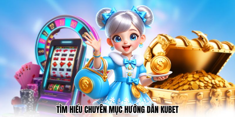 Tìm hiểu chuyên mục hướng dẫn Kubet