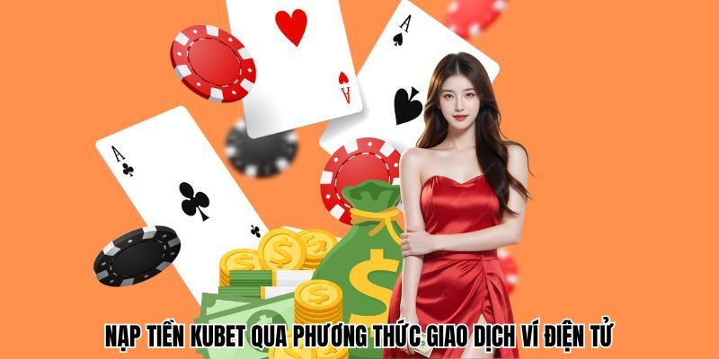 Nạp tiền Kubet qua phương thức giao dịch ví điện tử