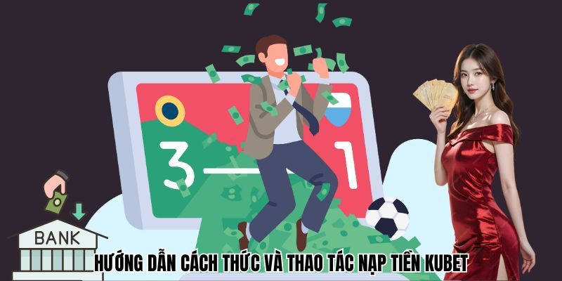 Hướng dẫn cách thức và thao tác nạp tiền Kubet