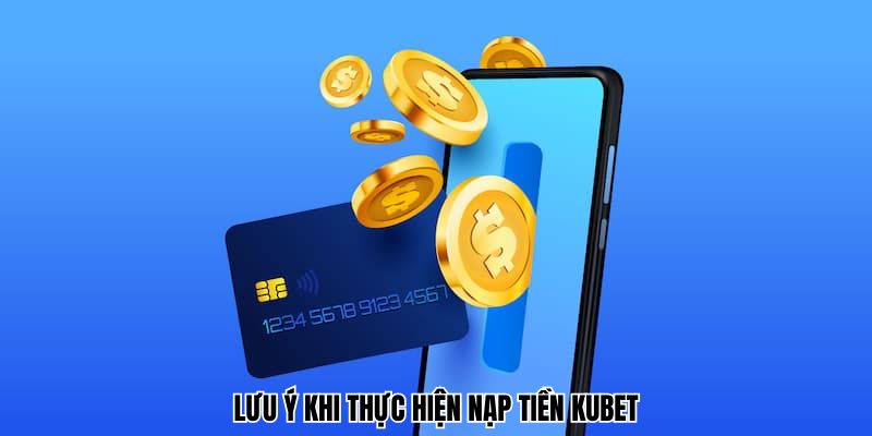 Lưu ý khi thực hiện nạp tiền Kubet cập nhật chi tiết